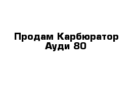 Продам Карбюратор Ауди 80